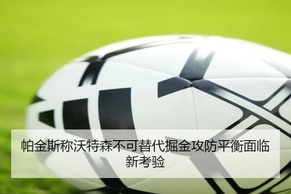 帕金斯称沃特森不可替代掘金攻防平衡面临新考验