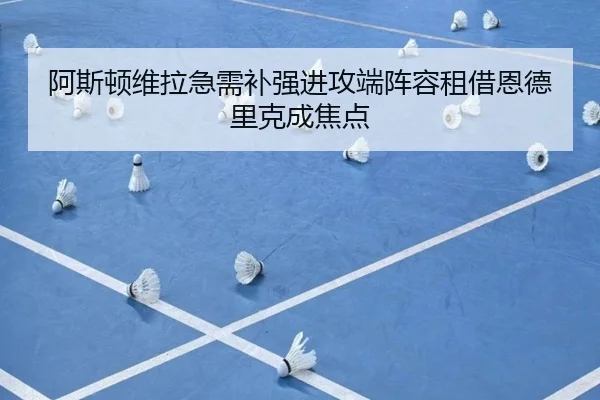 阿斯顿维拉急需补强进攻端阵容租借恩德里克成焦点